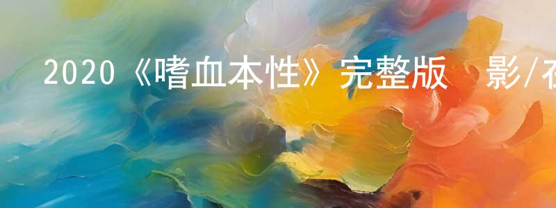 陳廣澤發布2020《嗜血本性》完整版電影/在線觀看/百度云-美劇天堂